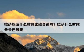 拉萨旅游什么时候比较合适呢？拉萨什么时候去景色最美