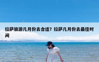 拉萨旅游几月份去合适？拉萨几月份去最佳时间