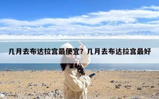 几月去布达拉宫最便宜？几月去布达拉宫最好
