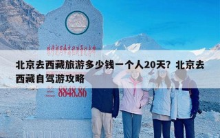 北京去西藏旅游多少钱一个人20天？北京去西藏自驾游攻略
