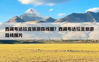 西藏布达拉宫旅游路线图？西藏布达拉宫旅游路线图片