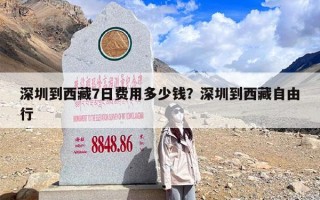 深圳到西藏7日费用多少钱？深圳到西藏自由行