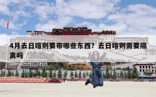 4月去日喀则要带哪些东西？去日喀则需要隔离吗