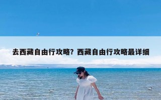去西藏自由行攻略？西藏自由行攻略最详细