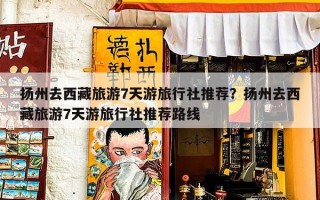 扬州去西藏旅游7天游旅行社推荐？扬州去西藏旅游7天游旅行社推荐路线