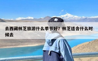 去西藏林芝旅游什么季节好？林芝适合什么时候去