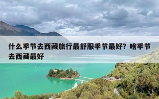 什么季节去西藏旅行最舒服季节最好？啥季节去西藏最好