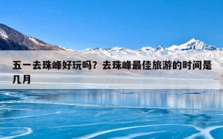 五一去珠峰好玩吗？去珠峰最佳旅游的时间是几月