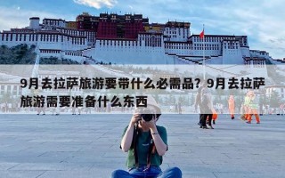 9月去拉萨旅游要带什么必需品？9月去拉萨旅游需要准备什么东西
