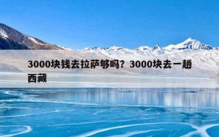 3000块钱去拉萨够吗？3000块去一趟西藏