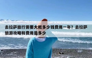 去拉萨旅行需要大概多少钱费用一年？去拉萨旅游攻略和费用是多少