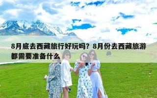 8月底去西藏旅行好玩吗？8月份去西藏旅游都需要准备什么