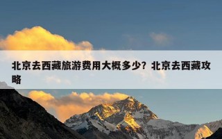北京去西藏旅游费用大概多少？北京去西藏攻略