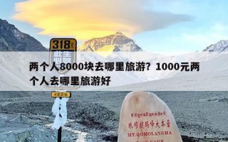 两个人8000块去哪里旅游？1000元两个人去哪里旅游好