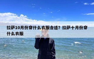 拉萨10月份穿什么衣服合适？拉萨十月份穿什么衣服