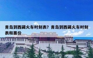 青岛到西藏火车时刻表？青岛到西藏火车时刻表和票价