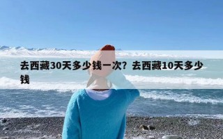 去西藏30天多少钱一次？去西藏10天多少钱