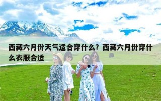 西藏六月份天气适合穿什么？西藏六月份穿什么衣服合适