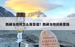 西藏当地团怎么报靠谱？西藏当地团新套路