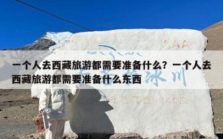 一个人去西藏旅游都需要准备什么？一个人去西藏旅游都需要准备什么东西