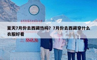 夏天7月份去西藏热吗？7月份去西藏穿什么衣服好看