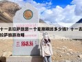 十一去拉萨旅游一个星期跟团多少钱？十一去拉萨旅游攻略