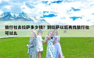 旅行社去拉萨多少钱？到拉萨以后再找旅行社可以么