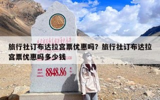 旅行社订布达拉宫票优惠吗？旅行社订布达拉宫票优惠吗多少钱