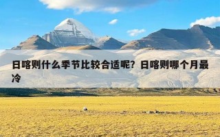 日喀则什么季节比较合适呢？日喀则哪个月最冷