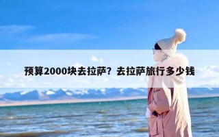 预算2000块去拉萨？去拉萨旅行多少钱