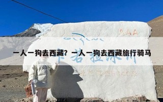 一人一狗去西藏？一人一狗去西藏旅行骑马