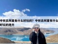 中秋去阿里有什么好玩的？中秋去阿里有什么好玩的地方