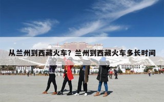 从兰州到西藏火车？兰州到西藏火车多长时间