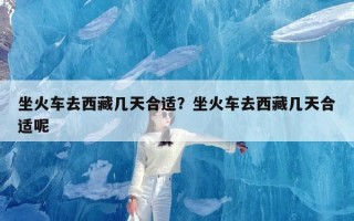 坐火车去西藏几天合适？坐火车去西藏几天合适呢