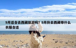 9月适合去西藏旅游吗？9月份去西藏带什么衣服合适