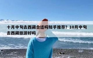 十月中旬去西藏合适吗知乎推荐？10月中旬去西藏旅游好吗