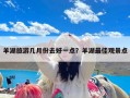 羊湖旅游几月份去好一点？羊湖最佳观景点