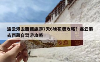 连云港去西藏旅游7天6晚花费攻略？连云港去西藏自驾游攻略