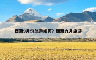 西藏9月份旅游如何？西藏九月旅游