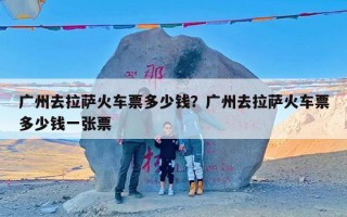 广州去拉萨火车票多少钱？广州去拉萨火车票多少钱一张票