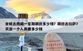 余姚去西藏一星期跟团多少钱？跟团去拉萨7天游一个人需要多少钱