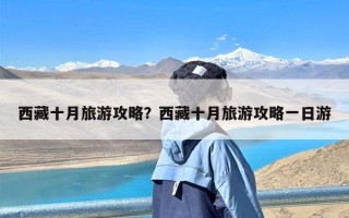 西藏十月旅游攻略？西藏十月旅游攻略一日游