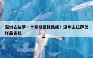 深圳去拉萨一个星期最佳路线？深圳去拉萨怎样最省钱