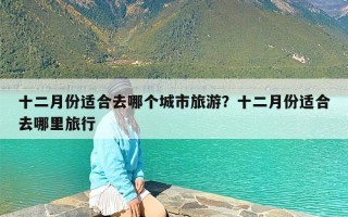 十二月份适合去哪个城市旅游？十二月份适合去哪里旅行
