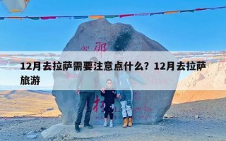 12月去拉萨需要注意点什么？12月去拉萨旅游