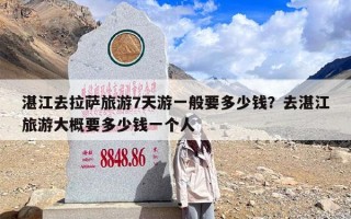 湛江去拉萨旅游7天游一般要多少钱？去湛江旅游大概要多少钱一个人