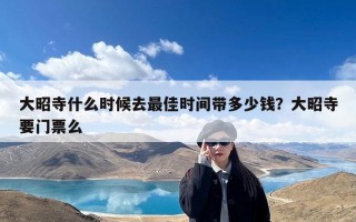 大昭寺什么时候去最佳时间带多少钱？大昭寺要门票么