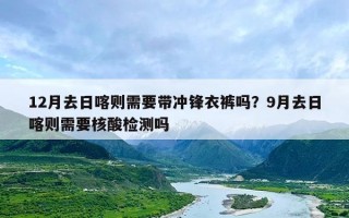 12月去日喀则需要带冲锋衣裤吗？9月去日喀则需要核酸检测吗