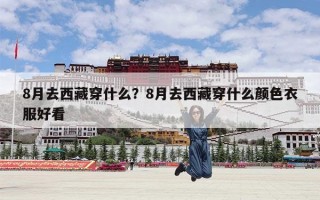 8月去西藏穿什么？8月去西藏穿什么颜色衣服好看