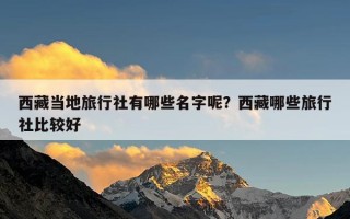 西藏当地旅行社有哪些名字呢？西藏哪些旅行社比较好